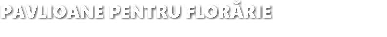 PAVLIOANE PENTRU FLORĂRIE