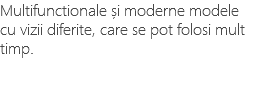 Multifunctionale și moderne modele cu vizii diferite, care se pot folosi mult timp.